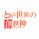 とある世界の創世神（クリエイター）