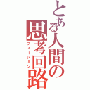 とある人間の思考回路（フィージョン）