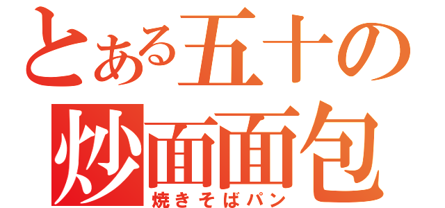 とある五十の炒面面包（焼きそばパン）