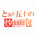 とある五十の炒面面包（焼きそばパン）