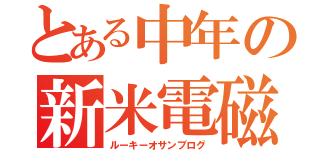 とある中年の新米電磁記（ルーキーオサンブログ）