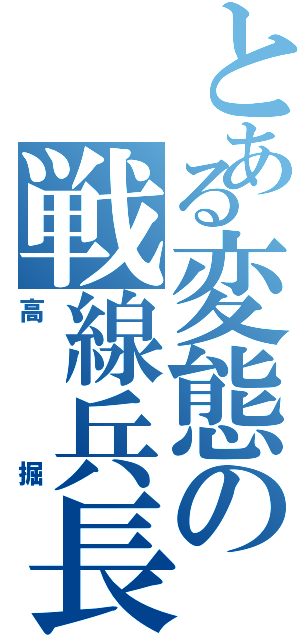 とある変態の戦線兵長（高掘）