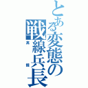 とある変態の戦線兵長（高掘）