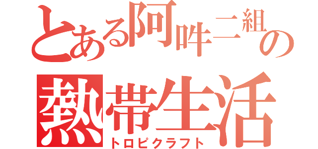 とある阿吽二組の熱帯生活（トロピクラフト）