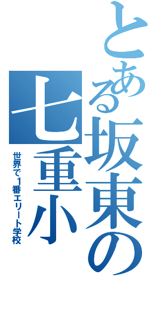 とある坂東の七重小（世界で１番エリート学校）