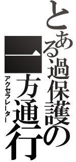 とある過保護の一方通行（アクセラレーター）