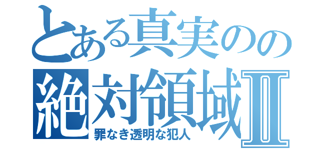 とある真実のの絶対領域Ⅱ（罪なき透明な犯人）