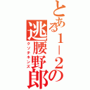 とある１－２の逃腰野郎（クソチキンズ）