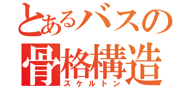 とあるバスの骨格構造（スケルトン）