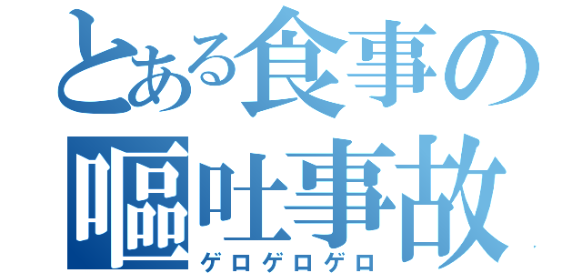 とある食事の嘔吐事故（ゲロゲロゲロ）