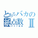 とあるバカの紙点数Ⅱ（テスト結果）