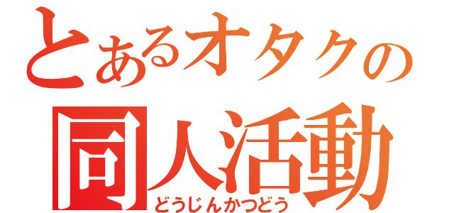 とあるオタクの同人活動（どうじんかつどう）