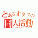 とあるオタクの同人活動（どうじんかつどう）