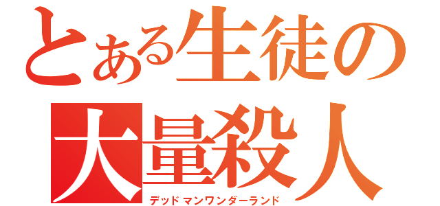 とある生徒の大量殺人（デッドマンワンダーランド）