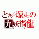 とある爆走の九妖禍龍（以         音）