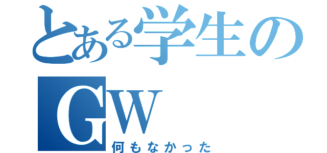 とある学生のＧＷ（何もなかった）