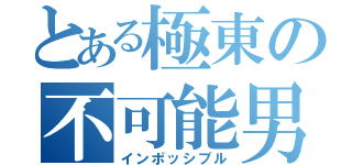 とある極東の不可能男（インポッシブル）