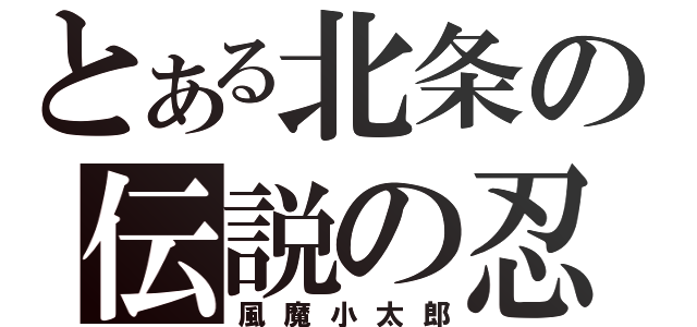 とある北条の伝説の忍（風魔小太郎）