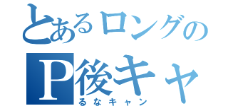 とあるロングのＰ後キャン（るなキャン）