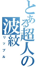 とある超人の波紋（リップル）