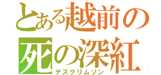 とある越前の死の深紅（デスクリムゾン）