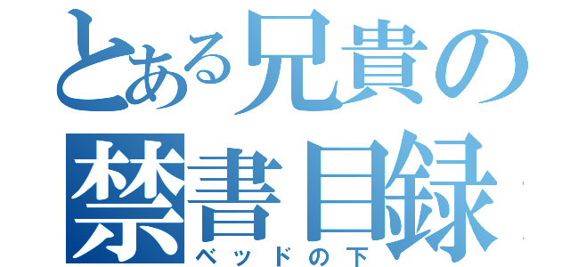 とある兄貴の禁書目録（ベッドの下）