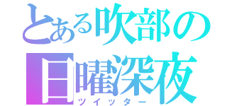 とある吹部の日曜深夜（ツイッター）