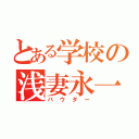 とある学校の浅妻永一郎（パウダー）