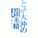 とある大沖の超氷精（＼あたい／）