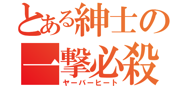 とある紳士の一撃必殺（ヤーバーヒート）