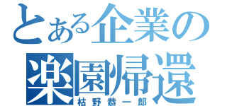 とある企業の楽園帰還（枯野恭一郎）