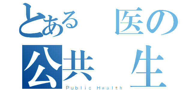 とある國医の公共衛生（Ｐｕｂｌｉｃ Ｈｅａｌｔｈ）