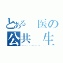 とある國医の公共衛生（Ｐｕｂｌｉｃ Ｈｅａｌｔｈ）