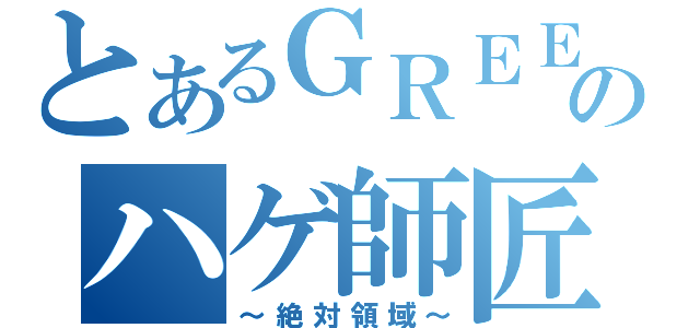 とあるＧＲＥＥのハゲ師匠（～絶対領域～）