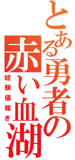 とある勇者の赤い血湖（経験値稼ぎ）