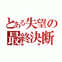 とある失望の最終決断（絶命）