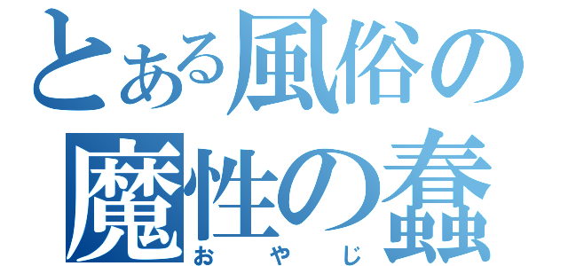 とある風俗の魔性の蠢き（おやじ）