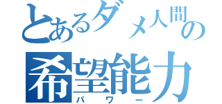 とあるダメ人間の希望能力（パワー）