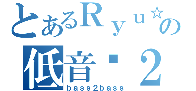 とあるＲｙｕ☆の低音☓２（ｂａｓｓ２ｂａｓｓ）