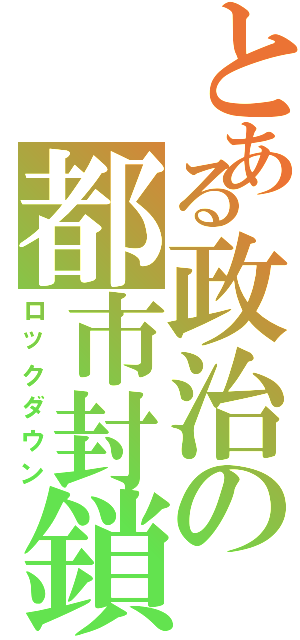 とある政治の都市封鎖（ロックダウン）