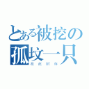 とある被挖の孤坟一只（在此封存）