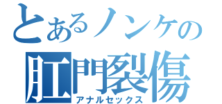 とあるノンケの肛門裂傷（アナルセックス）