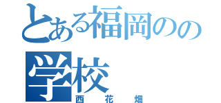 とある福岡のの学校（西花畑）