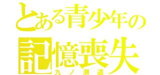 とある青少年の記憶喪失（九ノ瀬遥）