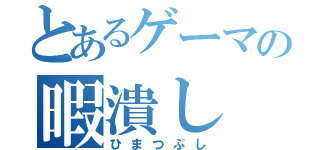 とあるゲーマの暇潰し（ひまつぶし）