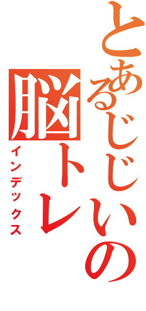 とあるじじいの脳トレ（インデックス）