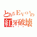 とあるＥＶＯＸの紅牙破壊（＠１０）