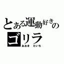 とある運動好きのゴリラ（あおき だいち）