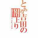 とある吉田の闇上り（インデックス）