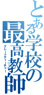 とある学校の最高教師（グレートティーチャー）